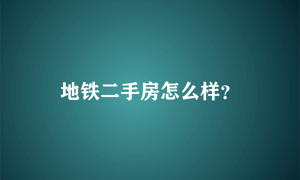 地铁二手房怎么样？