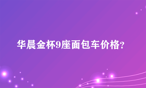 华晨金杯9座面包车价格？