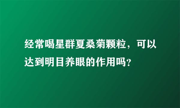 经常喝星群夏桑菊颗粒，可以达到明目养眼的作用吗？