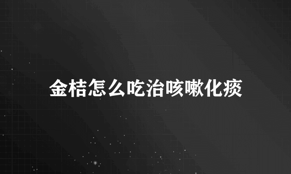 金桔怎么吃治咳嗽化痰