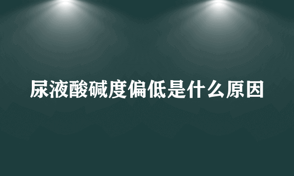 尿液酸碱度偏低是什么原因