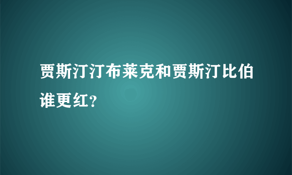 贾斯汀汀布莱克和贾斯汀比伯谁更红？