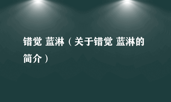 错觉 蓝淋（关于错觉 蓝淋的简介）