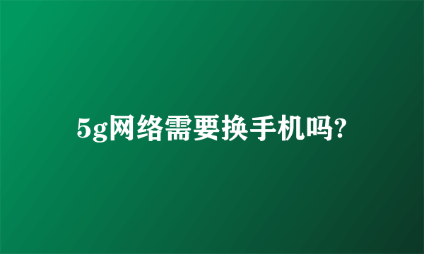 5g网络需要换手机吗?