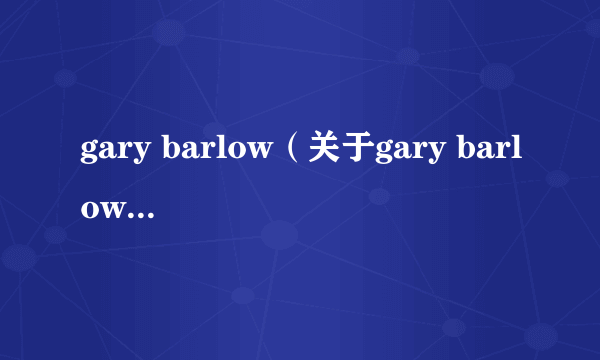 gary barlow（关于gary barlow的简介）