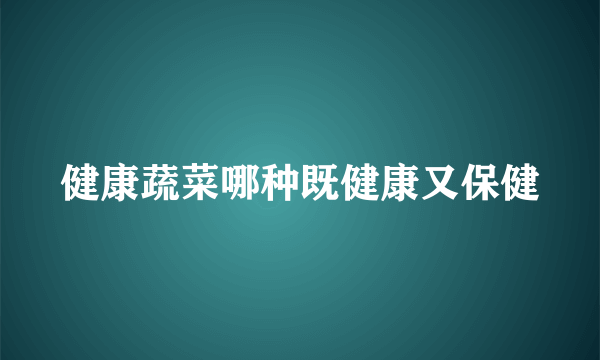 健康蔬菜哪种既健康又保健