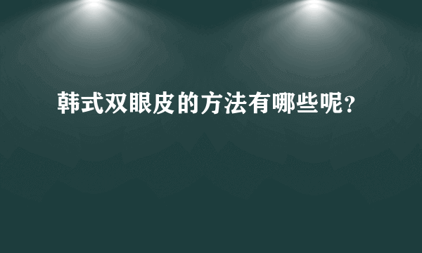 韩式双眼皮的方法有哪些呢？