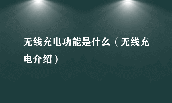 无线充电功能是什么（无线充电介绍）