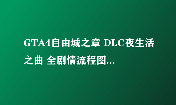 GTA4自由城之章 DLC夜生活之曲 全剧情流程图文攻略 任务要点解析