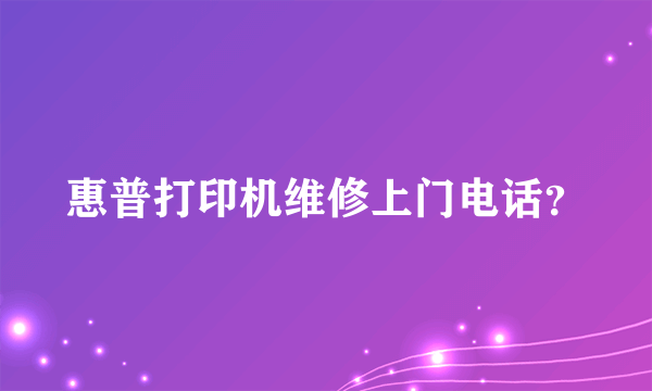 惠普打印机维修上门电话？