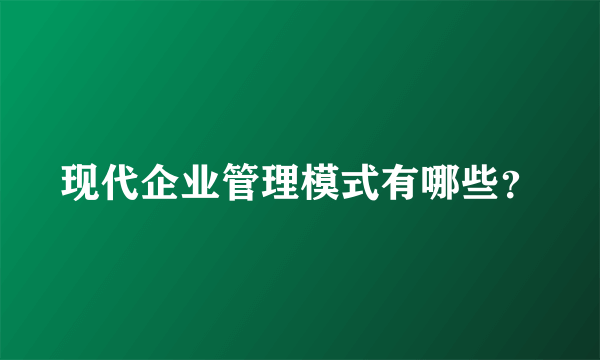 现代企业管理模式有哪些？