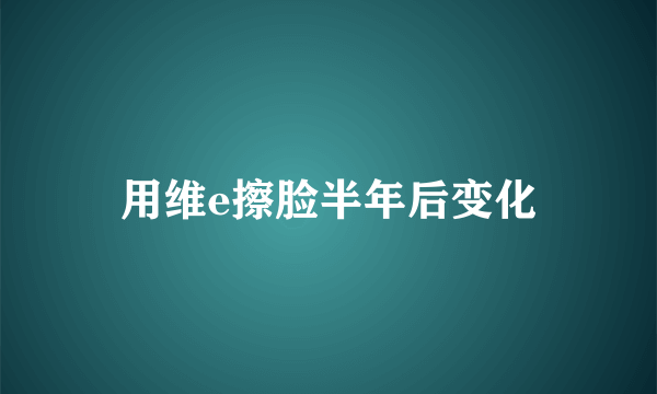 用维e擦脸半年后变化