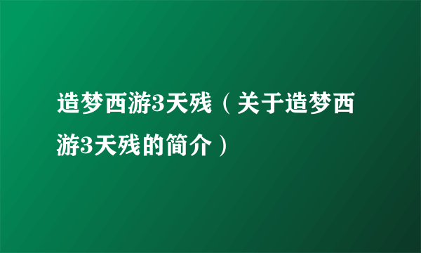 造梦西游3天残（关于造梦西游3天残的简介）