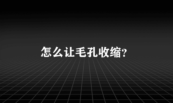 怎么让毛孔收缩？