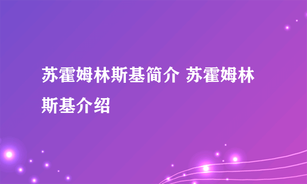 苏霍姆林斯基简介 苏霍姆林斯基介绍