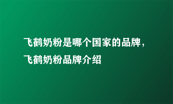 飞鹤奶粉是哪个国家的品牌，飞鹤奶粉品牌介绍