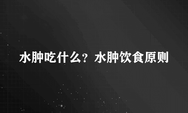 水肿吃什么？水肿饮食原则