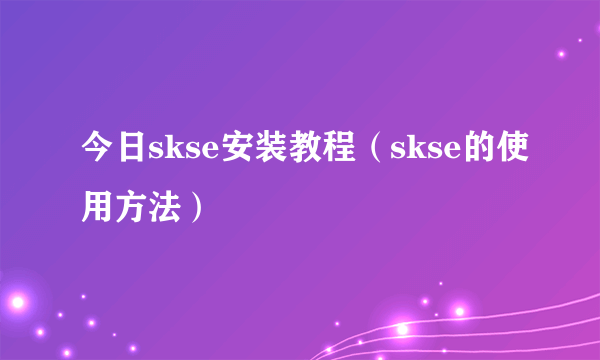 今日skse安装教程（skse的使用方法）