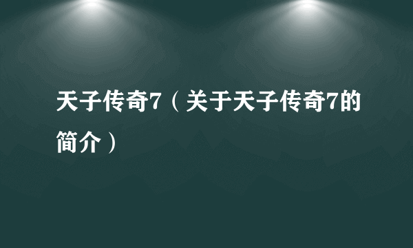 天子传奇7（关于天子传奇7的简介）