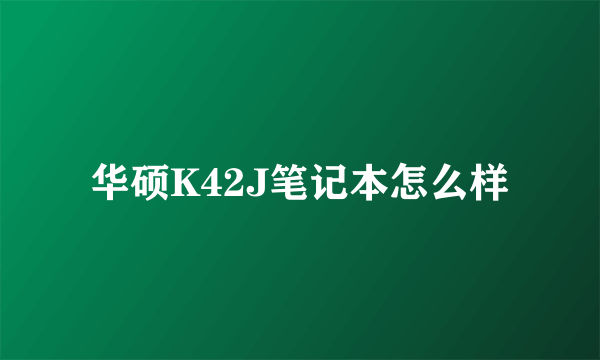 华硕K42J笔记本怎么样