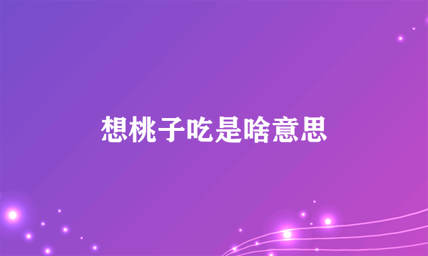 想桃子吃是啥意思