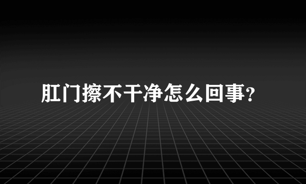 肛门擦不干净怎么回事？