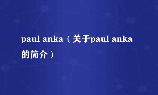 paul anka（关于paul anka的简介）