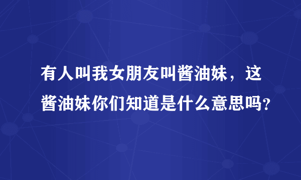 有人叫我女朋友叫酱油妹，这酱油妹你们知道是什么意思吗？