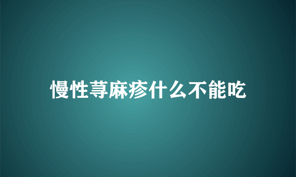 慢性荨麻疹什么不能吃