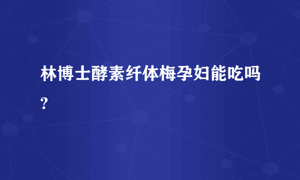 林博士酵素纤体梅孕妇能吃吗?