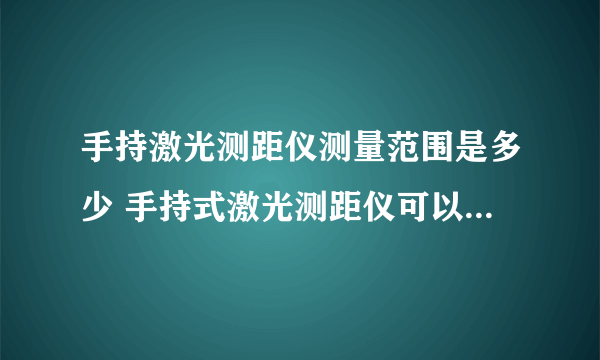 手持激光测距仪测量范围是多少 手持式激光测距仪可以远距离测量吗