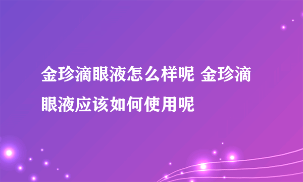 金珍滴眼液怎么样呢 金珍滴眼液应该如何使用呢