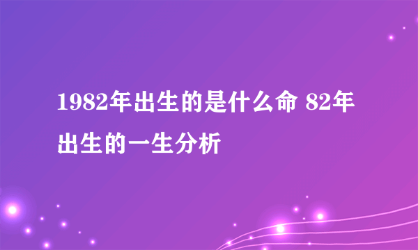 1982年出生的是什么命 82年出生的一生分析