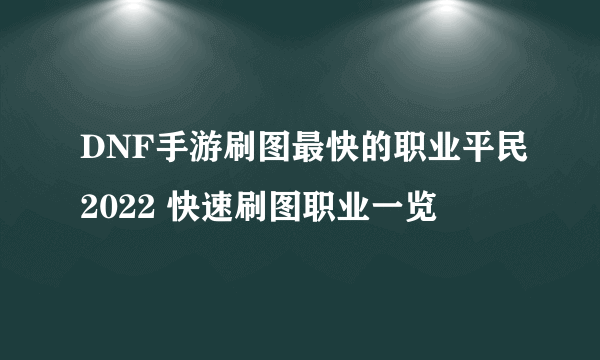 DNF手游刷图最快的职业平民2022 快速刷图职业一览