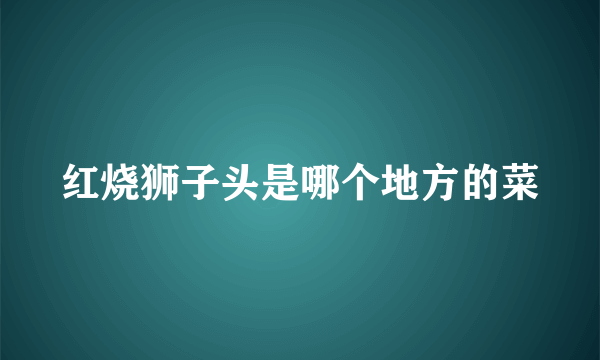 红烧狮子头是哪个地方的菜