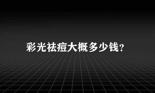 彩光祛痘大概多少钱？