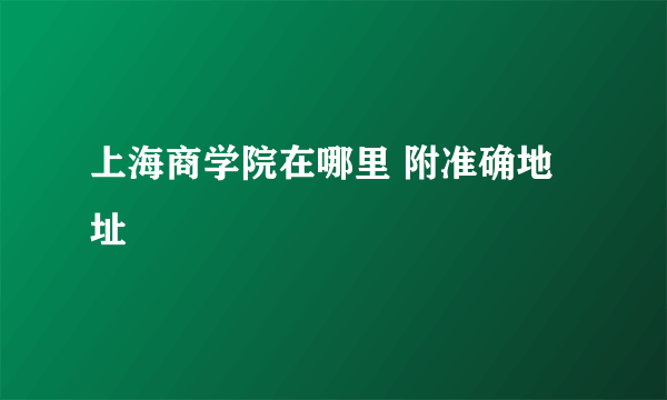 上海商学院在哪里 附准确地址