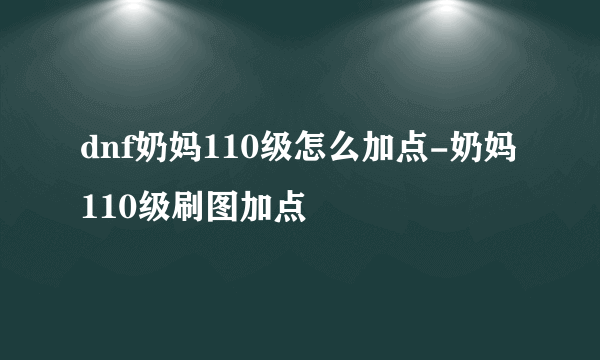 dnf奶妈110级怎么加点-奶妈110级刷图加点