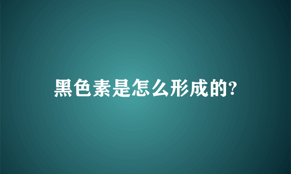 黑色素是怎么形成的?