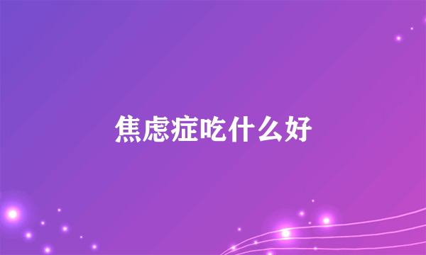 焦虑症吃什么好