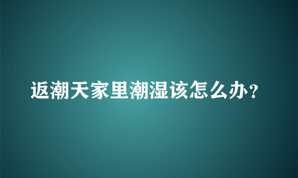 返潮天家里潮湿该怎么办？