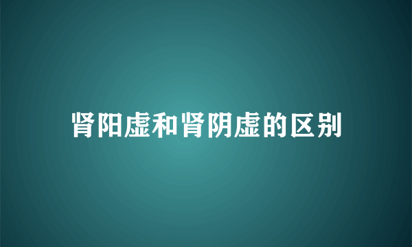 肾阳虚和肾阴虚的区别