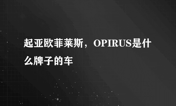 起亚欧菲莱斯，OPIRUS是什么牌子的车