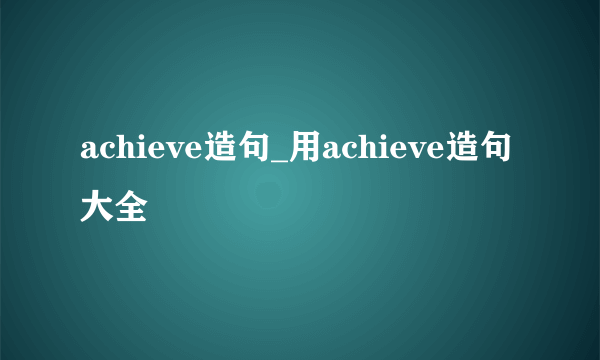 achieve造句_用achieve造句大全