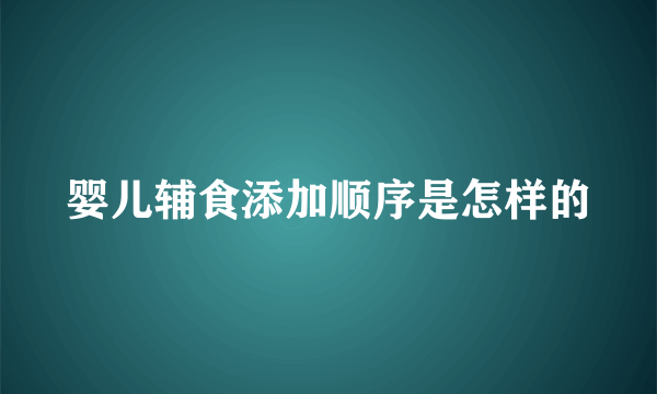 婴儿辅食添加顺序是怎样的