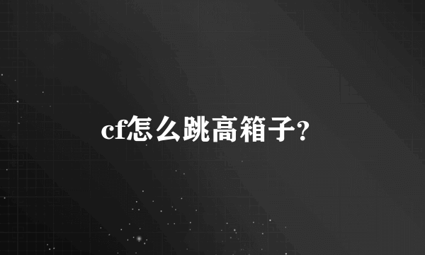 cf怎么跳高箱子？