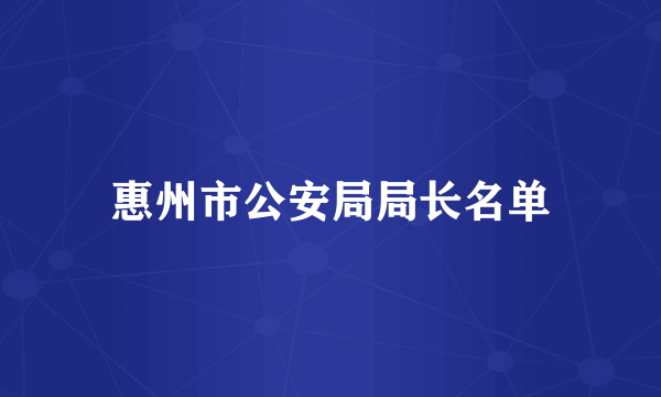 惠州市公安局局长名单