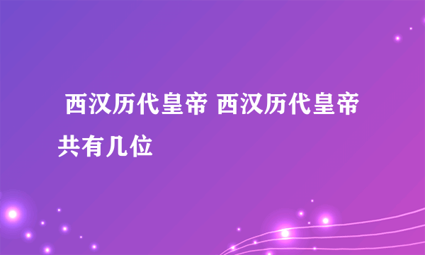  西汉历代皇帝 西汉历代皇帝共有几位