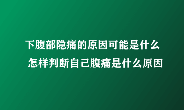 下腹部隐痛的原因可能是什么 怎样判断自己腹痛是什么原因