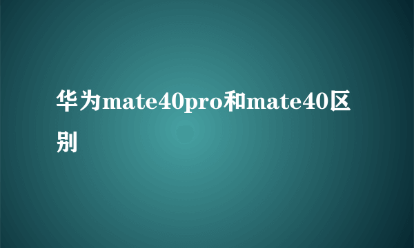 华为mate40pro和mate40区别